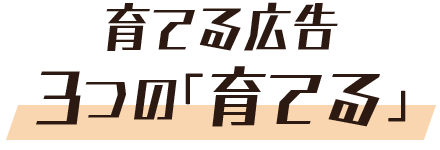 育てる広告、３つの育てる